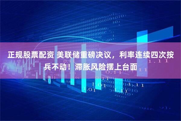 正规股票配资 美联储重磅决议，利率连续四次按兵不动！滞胀风险摆上台面