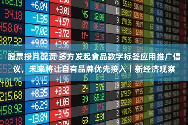 股票按月配资 多方发起食品数字标签应用推广倡议，未来将让自有品牌优先接入丨新经济观察