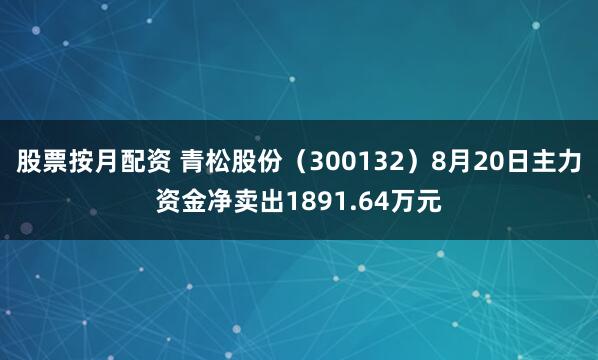 股票按月配资 青松股份（300132）8月20日主力资金净卖出1891.64万元