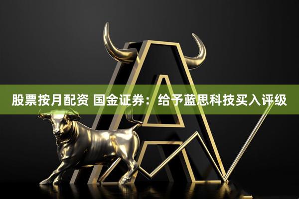 股票按月配资 国金证券：给予蓝思科技买入评级
