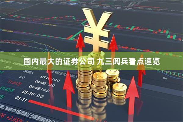 国内最大的证券公司 九三阅兵看点速览