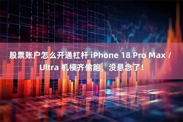 股票账户怎么开通杠杆 iPhone 18 Pro Max / Ultra 机模齐偷跑，没悬念了！